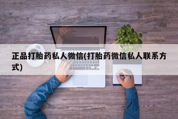流产药私人联系方式微信正品打胎药私人微信(打胎药微信私人联系方式)