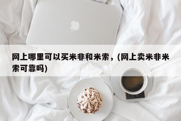流产药私人联系方式微信网上哪里可以买米非和米索，(网上卖米非米索可靠吗)