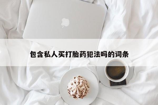 流产药私人联系方式微信包含私人买打胎药犯法吗的词条