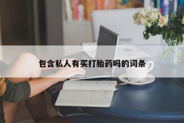 流产药私人联系方式微信包含私人有买打胎药吗的词条