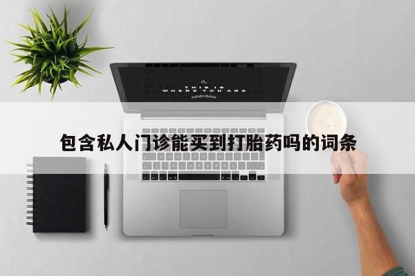 流产药私人联系方式微信包含私人门诊能买到打胎药吗的词条