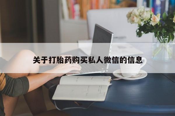 流产药私人联系方式微信关于打胎药购买私人微信的信息