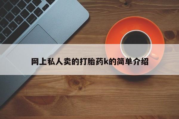 流产药私人联系方式微信网上私人卖的打胎药k的简单介绍