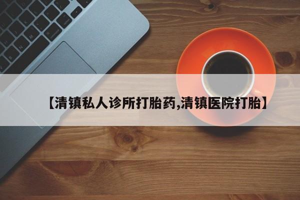 流产药私人联系方式微信【清镇私人诊所打胎药,清镇医院打胎】