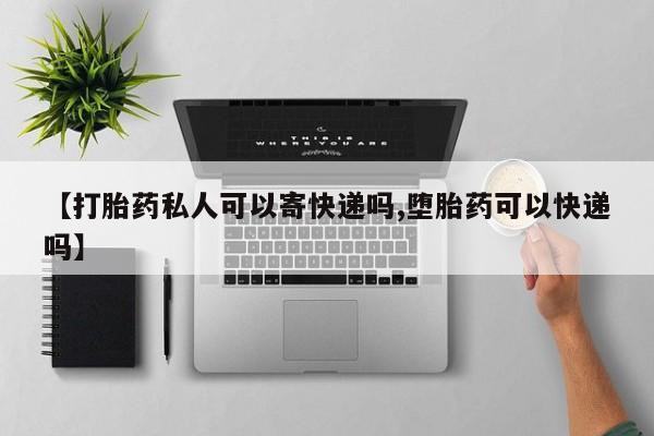 流产药私人联系方式微信【打胎药私人可以寄快递吗,堕胎药可以快递吗】