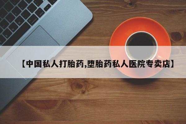 流产药私人联系方式微信【中国私人打胎药,堕胎药私人医院专卖店】