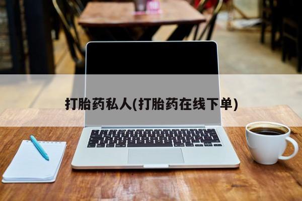 流产药私人联系方式微信打胎药私人(打胎药在线下单)