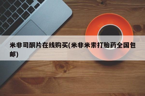 流产药私人联系方式微信米非司酮片在线购买(米非米索打胎药全国包邮)