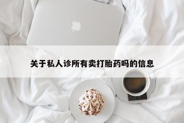 流产药私人联系方式微信关于私人诊所有卖打胎药吗的信息