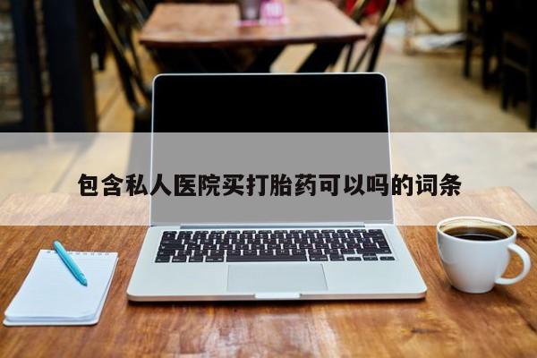 流产药私人联系方式微信包含私人医院买打胎药可以吗的词条