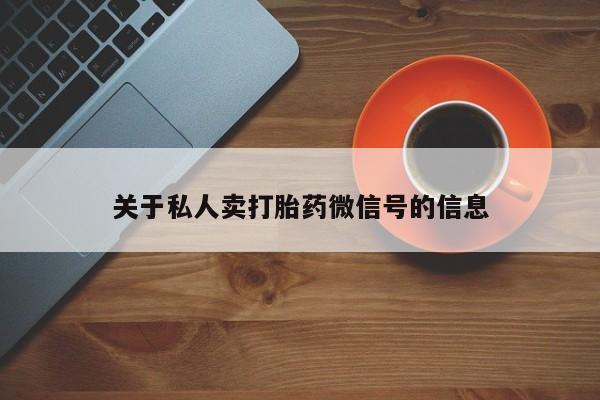 流产药私人联系方式微信关于私人卖打胎药微信号的信息