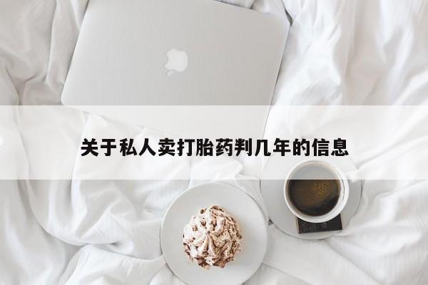 流产药私人联系方式微信关于私人卖打胎药判几年的信息