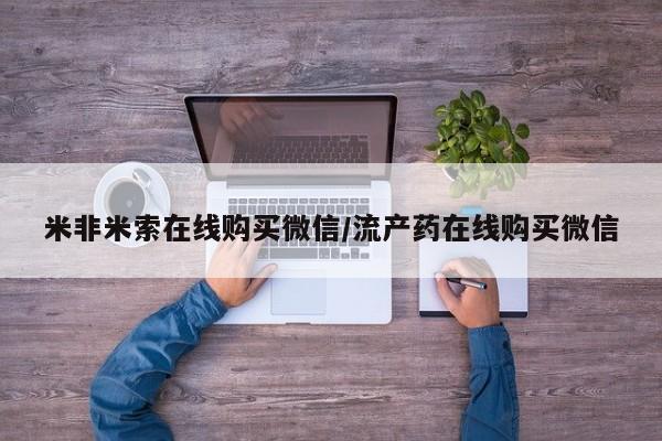 流产药私人联系方式微信米非米索在线购买微信/流产药在线购买微信