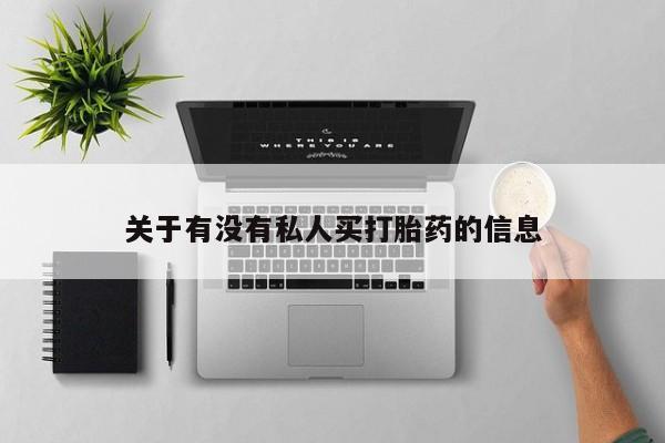流产药私人联系方式微信关于有没有私人买打胎药的信息