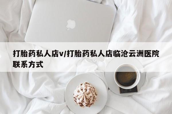 流产药私人联系方式微信打胎药私人店v/打胎药私人店临沧云洲医院联系方式