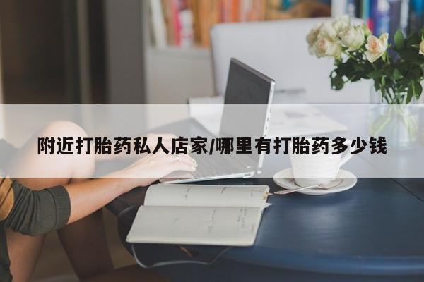 流产药私人联系方式微信附近打胎药私人店家/哪里有打胎药多少钱
