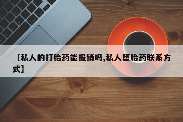 流产药私人联系方式微信【私人的打胎药能报销吗,私人堕胎药联系方式】
