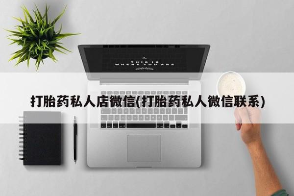 流产药私人联系方式微信打胎药私人店微信(打胎药私人微信联系)