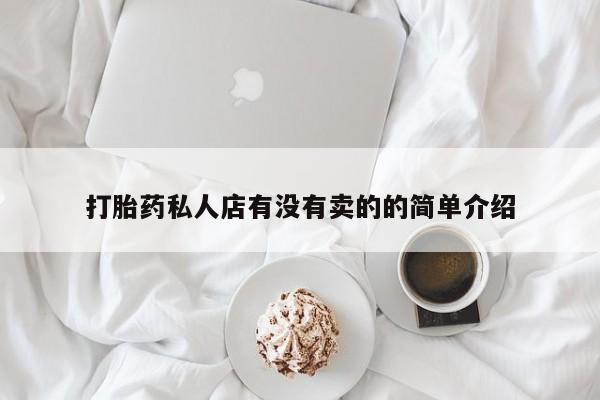 流产药私人联系方式微信打胎药私人店有没有卖的的简单介绍