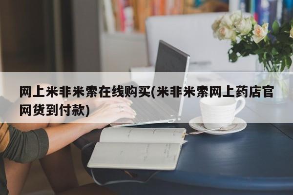 流产药私人联系方式微信网上米非米索在线购买(米非米索网上药店官网货到付款)