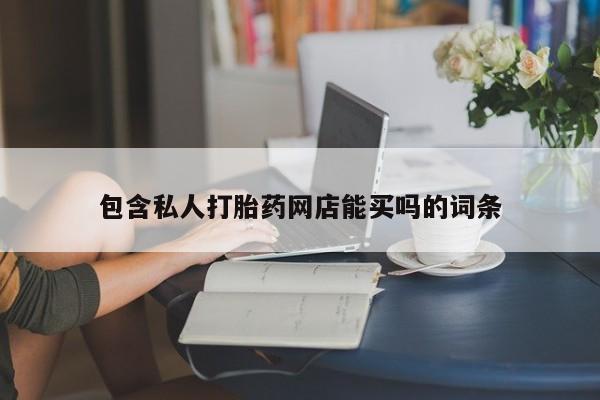 流产药私人联系方式微信包含私人打胎药网店能买吗的词条