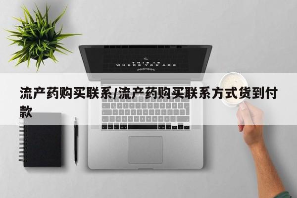 流产药私人联系方式微信流产药购买联系/流产药购买联系方式货到付款