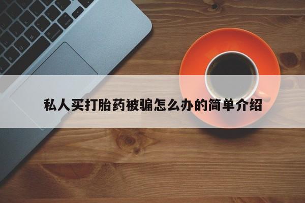 流产药私人联系方式微信私人买打胎药被骗怎么办的简单介绍