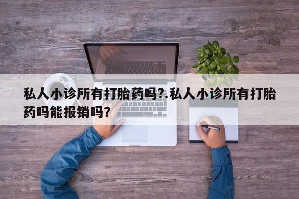 流产药私人联系方式微信私人小诊所有打胎药吗?.私人小诊所有打胎药吗能报销吗？