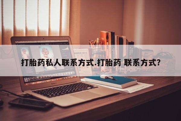 流产药私人联系方式微信打胎药私人联系方式.打胎药 联系方式？