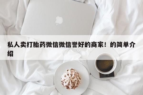 流产药私人联系方式微信私人卖打胎药微信微信誉好的商家！的简单介绍