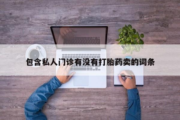 流产药私人联系方式微信包含私人门诊有没有打胎药卖的词条