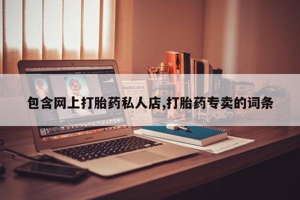 流产药私人联系方式微信包含网上打胎药私人店,打胎药专卖的词条