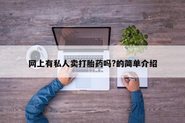 流产药私人联系方式微信网上有私人卖打胎药吗?的简单介绍