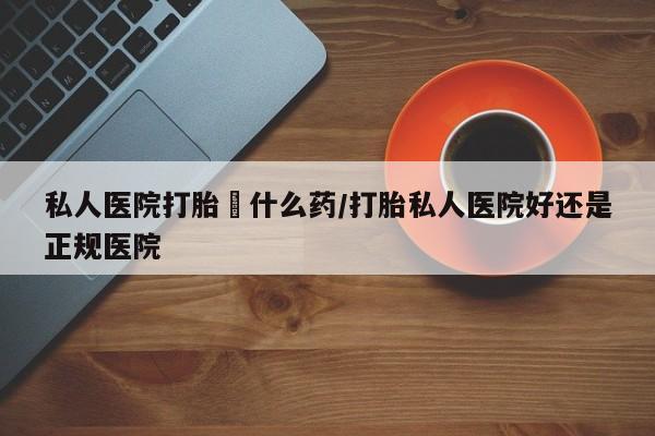 流产药私人联系方式微信私人医院打胎給什么药/打胎私人医院好还是正规医院