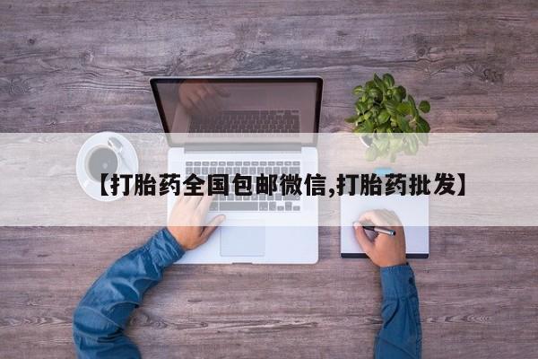 流产药私人联系方式微信【打胎药全国包邮微信,打胎药批发】
