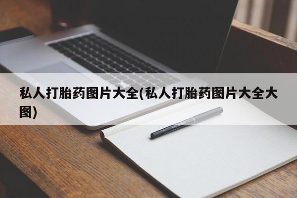 流产药私人联系方式微信私人打胎药图片大全(私人打胎药图片大全大图)