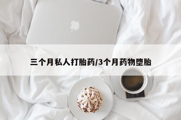 流产药私人联系方式微信三个月私人打胎药/3个月药物堕胎